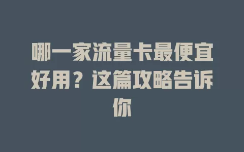 哪一家流量卡最便宜好用？这篇攻略告诉你