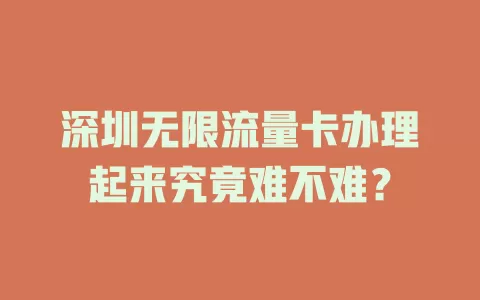 深圳无限流量卡办理起来究竟难不难？