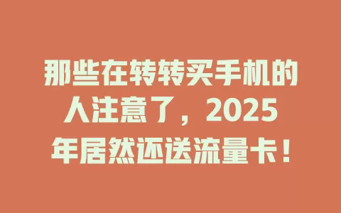 那些在转转买手机的人注意了，2025年居然还送流量卡！