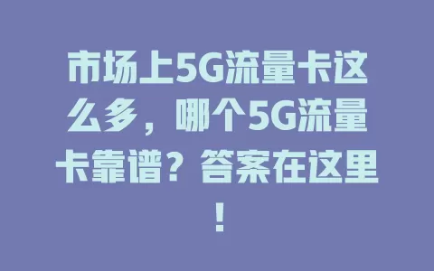 市场上5G流量卡这么多，哪个5G流量卡靠谱？答案在这里！