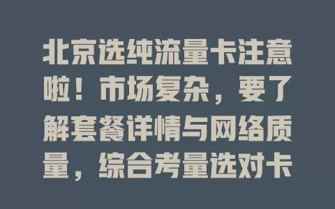 北京选纯流量卡注意啦！市场复杂，要了解套餐详情与网络质量，综合考量选对卡，畅享网络便利