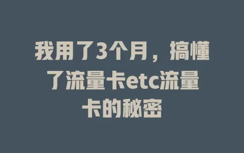 我用了3个月，搞懂了流量卡etc流量卡的秘密