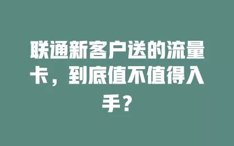 联通新客户送的流量卡，到底值不值得入手？