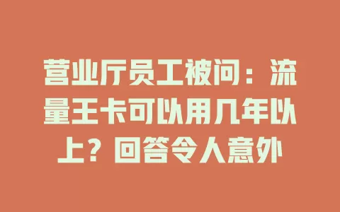 营业厅员工被问：流量王卡可以用几年以上？回答令人意外