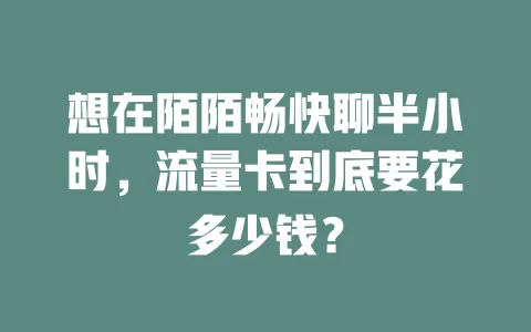 想在陌陌畅快聊半小时，流量卡到底要花多少钱？