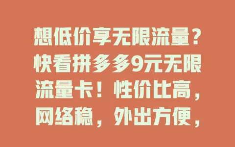 想低价享无限流量？快看拼多多9元无限流量卡！性价比高，网络稳，外出方便，办理简，告别流量烦恼，值得关注！