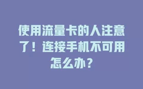使用流量卡的人注意了！连接手机不可用怎么办？