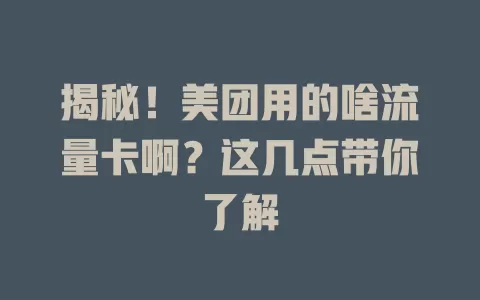 揭秘！美团用的啥流量卡啊？这几点带你了解