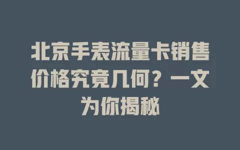 北京手表流量卡销售价格究竟几何？一文为你揭秘