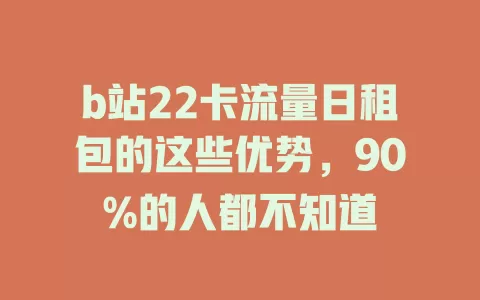 b站22卡流量日租包的这些优势，90%的人都不知道