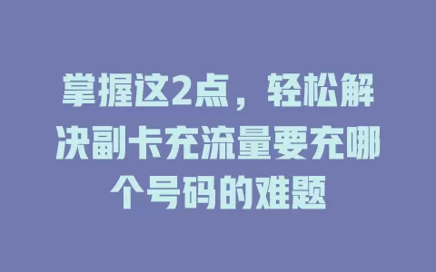 掌握这2点，轻松解决副卡充流量要充哪个号码的难题