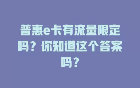 普惠e卡有流量限定吗？你知道这个答案吗？