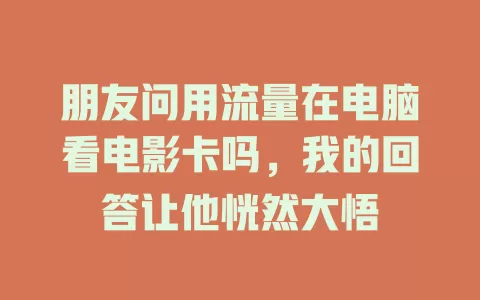 朋友问用流量在电脑看电影卡吗，我的回答让他恍然大悟