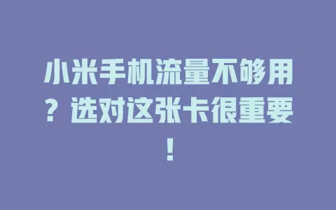 小米手机流量不够用？选对这张卡很重要！