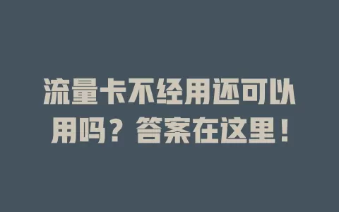 流量卡不经用还可以用吗？答案在这里！