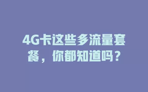 4G卡这些多流量套餐，你都知道吗？