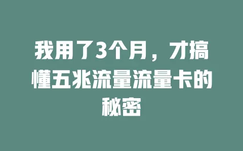 我用了3个月，才搞懂五兆流量流量卡的秘密