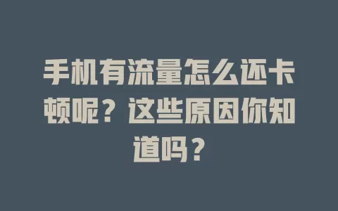 手机有流量怎么还卡顿呢？这些原因你知道吗？
