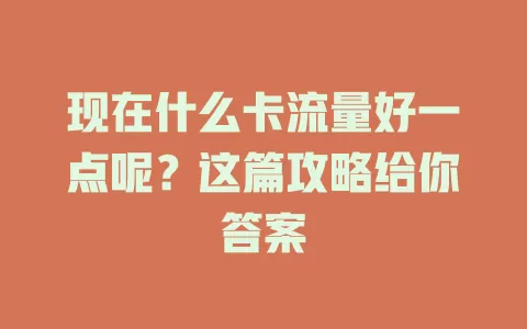 现在什么卡流量好一点呢？这篇攻略给你答案