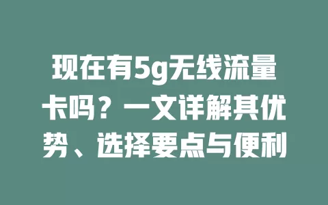 现在有5g无线流量卡吗？一文详解其优势、选择要点与便利