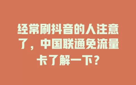 经常刷抖音的人注意了，中国联通免流量卡了解一下？