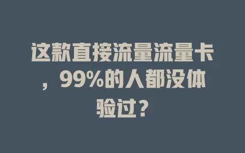 这款直接流量流量卡，99%的人都没体验过？