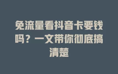 免流量看抖音卡要钱吗？一文带你彻底搞清楚