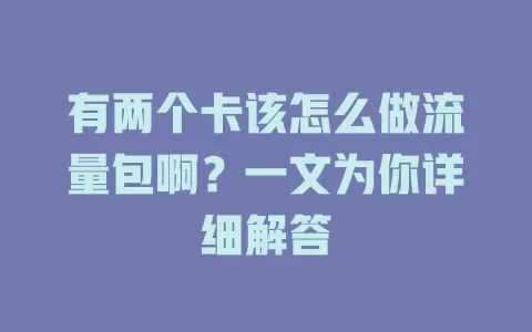 有两个卡该怎么做流量包啊？一文为你详细解答