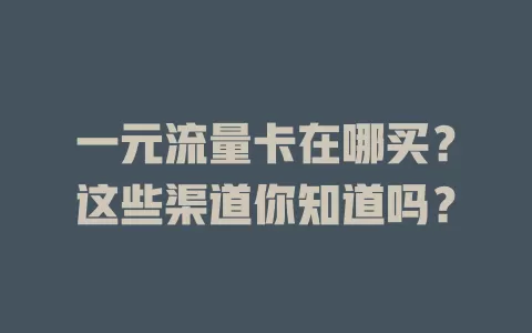 一元流量卡在哪买？这些渠道你知道吗？