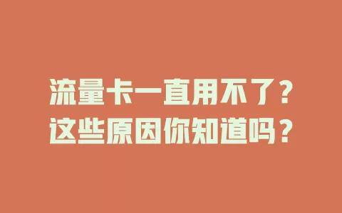 流量卡一直用不了？这些原因你知道吗？