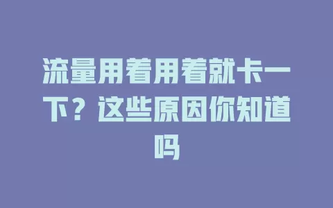 流量用着用着就卡一下？这些原因你知道吗