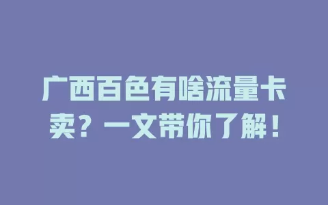 广西百色有啥流量卡卖？一文带你了解！