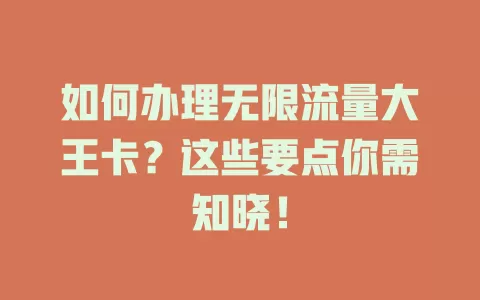 如何办理无限流量大王卡？这些要点你需知晓！