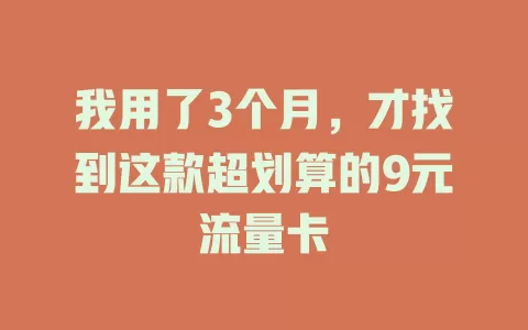 我用了3个月，才找到这款超划算的9元流量卡