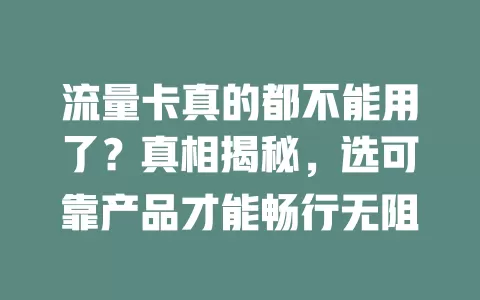 流量卡真的都不能用了？真相揭秘，选可靠产品才能畅行无阻