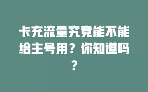 卡充流量究竟能不能给主号用？你知道吗？