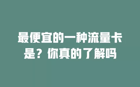 最便宜的一种流量卡是？你真的了解吗