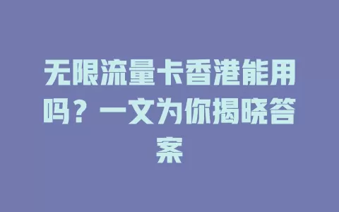 无限流量卡香港能用吗？一文为你揭晓答案