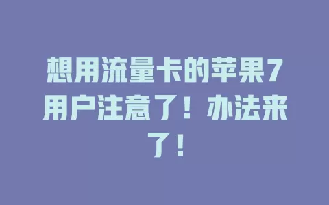 想用流量卡的苹果7用户注意了！办法来了！
