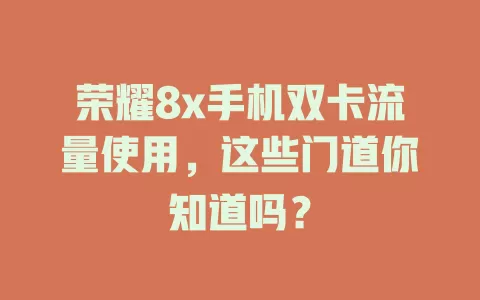 荣耀8x手机双卡流量使用，这些门道你知道吗？