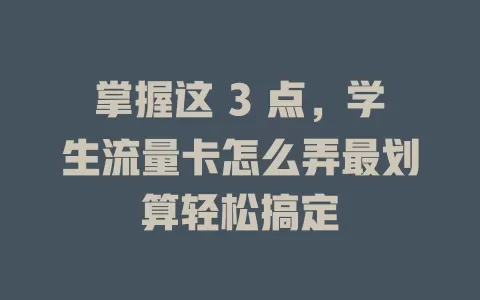 掌握这 3 点，学生流量卡怎么弄最划算轻松搞定