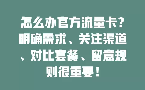 怎么办官方流量卡？明确需求、关注渠道、对比套餐、留意规则很重要！