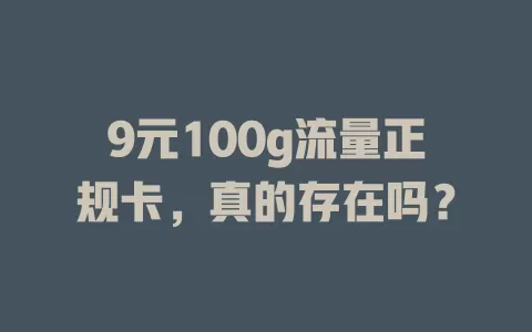 9元100g流量正规卡，真的存在吗？