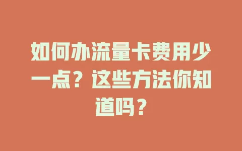 如何办流量卡费用少一点？这些方法你知道吗？