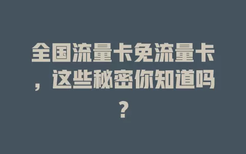 全国流量卡免流量卡，这些秘密你知道吗？