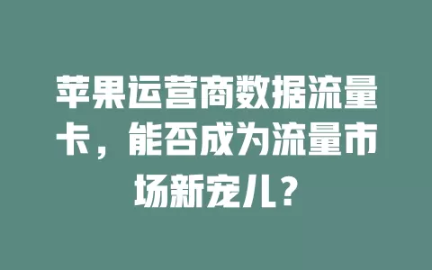 苹果运营商数据流量卡，能否成为流量市场新宠儿？