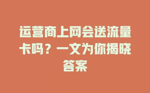 运营商上网会送流量卡吗？一文为你揭晓答案