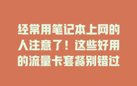 经常用笔记本上网的人注意了！这些好用的流量卡套餐别错过