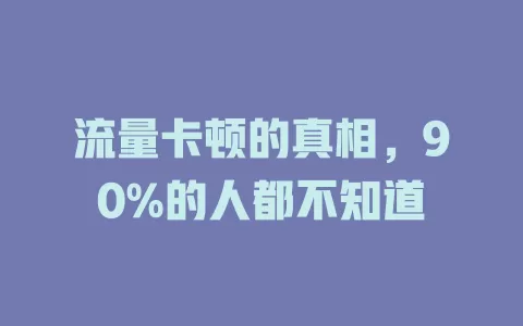 流量卡顿的真相，90%的人都不知道