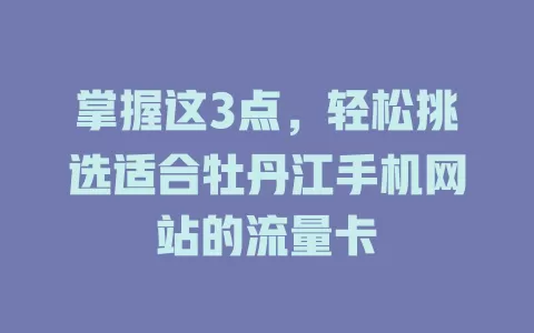 掌握这3点，轻松挑选适合牡丹江手机网站的流量卡